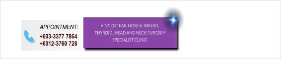 APPOINTMENT:  +603-3377 7864 +6012-3760 728 VINCENT EAR, NOSE & THROAT, THYROID , HEAD AND NECK SURGERY SPECIALIST CLINIC