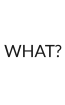 WHAT?