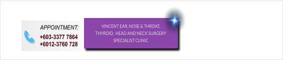 APPOINTMENT:  +603-3377 7864 +6012-3760 728 VINCENT EAR, NOSE & THROAT, THYROID,  HEAD AND NECK SURGERY SPECIALIST CLINIC