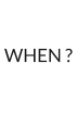 WHEN ?